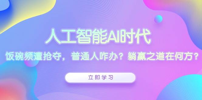 人工智能AI时代，饭碗频遭抢夺，普通人咋办？躺赢之道在何方？-优优云网创