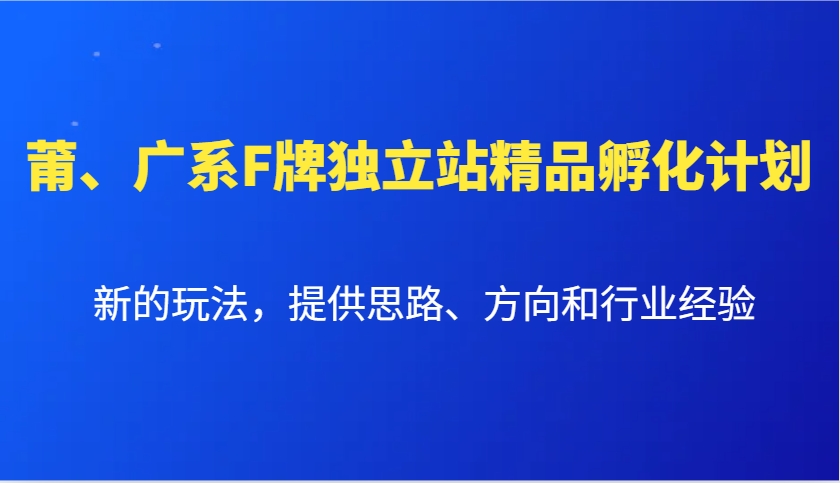 莆、广系F牌独立站精品孵化计划，新的玩法，提供思路、方向和行业经验-亿云网创