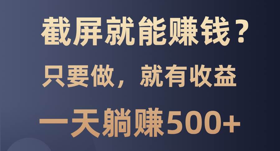 （13767期）截屏就能赚钱？0门槛，只要做，100%有收益的一个项目，一天躺赚500+-优优云网创