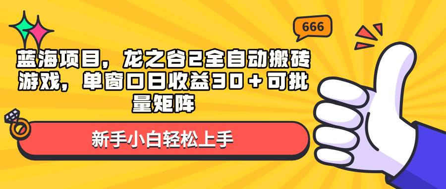 （13769期）蓝海项目，龙之谷2全自动搬砖游戏，单窗口日收益30＋可批量矩阵-优优云网创