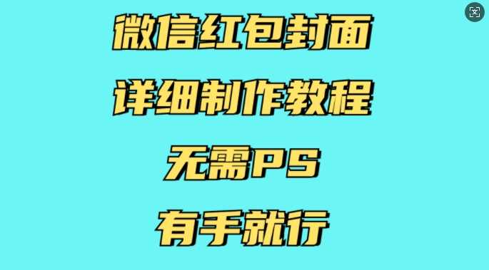 微信红包封面详细制作教程，无需PS，有手就行-清创网