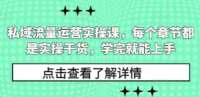 私域流量运营实操课，每个章节都是实操干货，学完就能上手-清创网