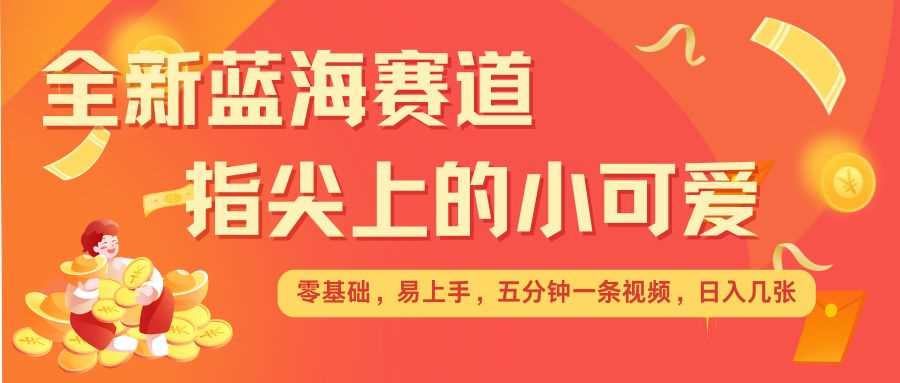 最新蓝海赛道，指尖上的小可爱，几分钟一条治愈系视频，日入几张，矩阵操作收益翻倍-优优云分享