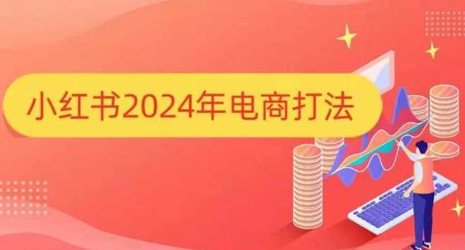 小红书2024年电商打法，手把手教你如何打爆小红书店铺-奇迹盟网创