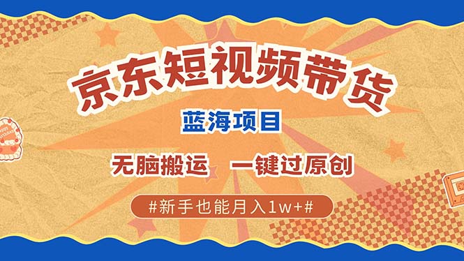 京东短视频带货 2025新风口 批量搬运 单号月入过万 上不封顶-红宝盒创业网创平台