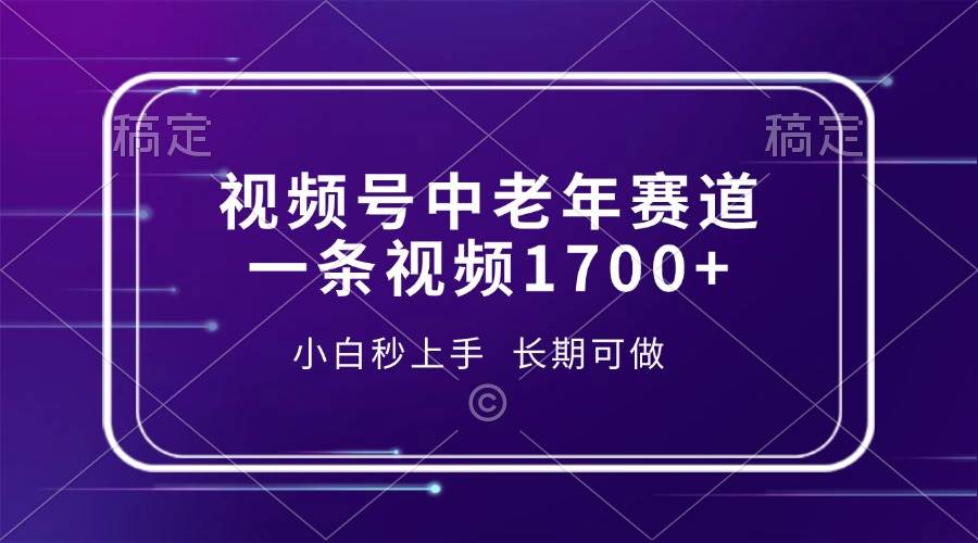 （13781期）视频号中老年赛道，一条视频1700+，小白秒上手，长期可做-启点工坊