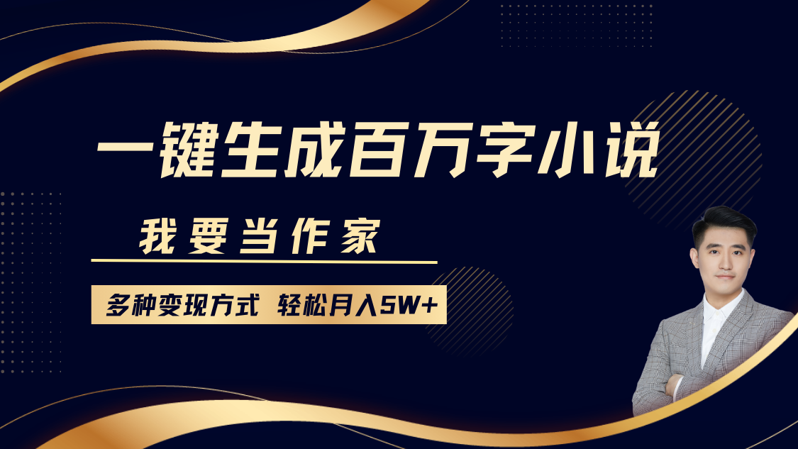 我要当作家，一键生成百万字小说，多种变现方式，轻松月入5W+-奇迹盟网创