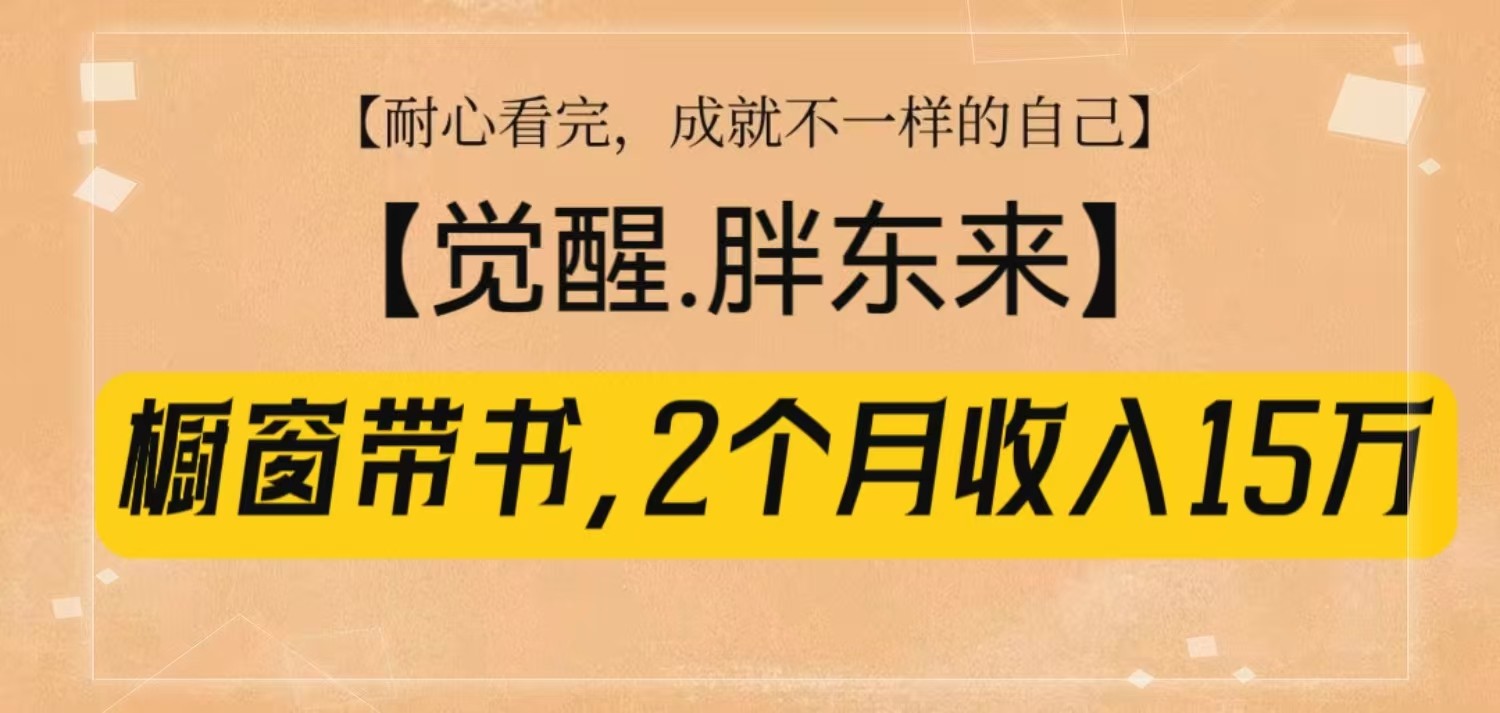 橱窗带书《觉醒，胖东来》，2个月收入15W，没难度只照做！-清创网