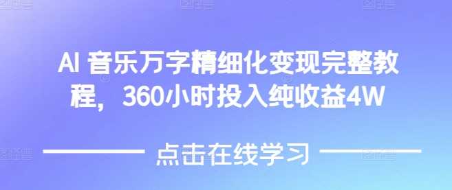 AI音乐精细化变现完整教程，360小时投入纯收益4W-kk云网创