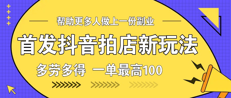 首发抖音拍店新玩法，多劳多得 一单最高100-kk云网创