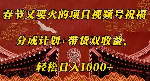 春节又要火的项目视频号祝福，分成计划+带货双收益，轻松日入几张【揭秘】-优优云分享