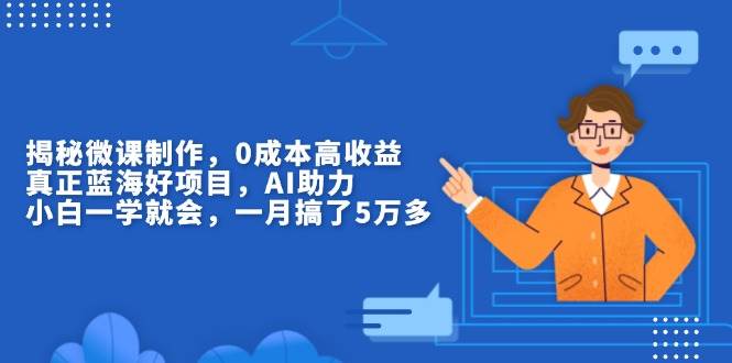 （13838期）揭秘微课制作，0成本高收益，真正蓝海好项目，AI助力，小白一学就会，…-6U网创