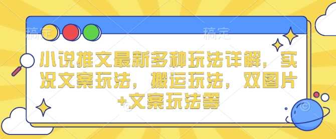 小说推文最新多种玩法详解，实况文案玩法，搬运玩法，双图片+文案玩法等-kk云网创