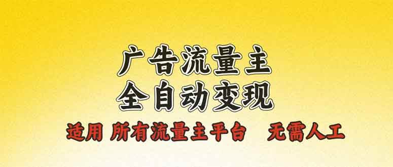 （13875期）广告流量主全自动变现，适用所有流量主平台，无需人工，单机日入500+-云网创