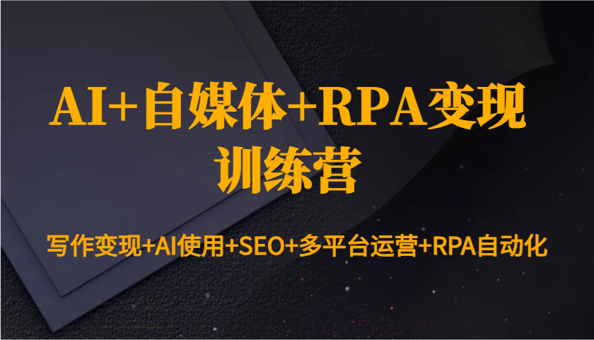 AI+自媒体+RPA变现训练营：写作变现+AI使用+SEO+多平台运营+RPA自动化-6U网创