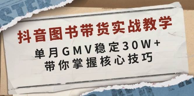 （13890期）抖音图书带货实战教学，单月GMV稳定30W+，带你掌握核心技巧-6U网创