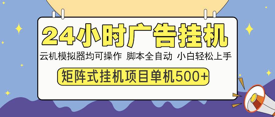 （13895期）24小时全自动广告挂机 矩阵式操作 单机收益500+ 小白也能轻松上手-亿云网创