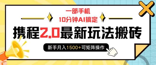 一部手机10分钟AI搞定，携程2.0最新玩法搬砖，新手月入1500+可矩阵操作-云网创