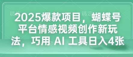 2025爆款项目，蝴蝶号平台情感视频创作新玩法，巧用 AI 工具日入4张-云网创