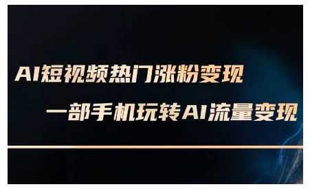 AI短视频热门涨粉变现课，AI数字人制作短视频超级变现实操课，一部手机玩转短视频变现-云网创