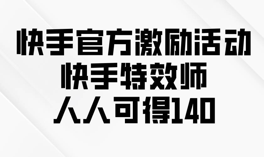 （13903期）快手官方激励活动-快手特效师，人人可得140-云网创