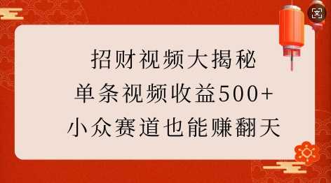 招财视频大揭秘：单条视频收益500+，小众赛道也能挣翻天!-优优云网创