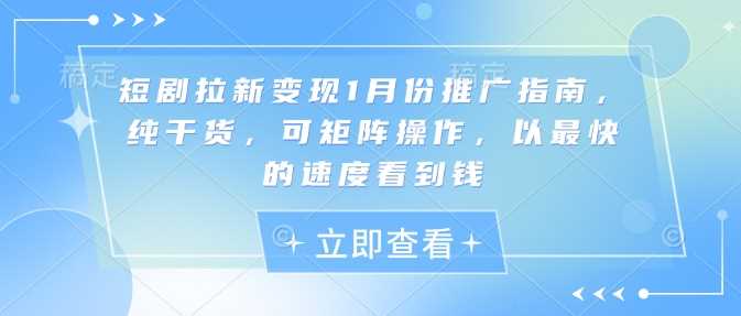 短剧拉新变现1月份推广指南，纯干货，可矩阵操作，以最快的速度看到钱-6U网创