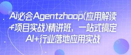 Ai必会Agent(应用解读+项目实战)精讲班，一站式搞定AI+行业落地应用实战-6U网创