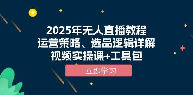 2025年无人直播教程，运营策略、选品逻辑详解，视频实操课+工具包-6U网创