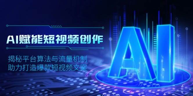 AI赋能短视频创作，揭秘平台算法与流量机制，助力打造爆款短视频文案-6U网创