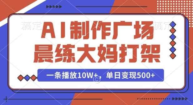 AI制作广场晨练大妈打架，一条播放10W+，单日变现多张【揭秘】-雨辰网创分享