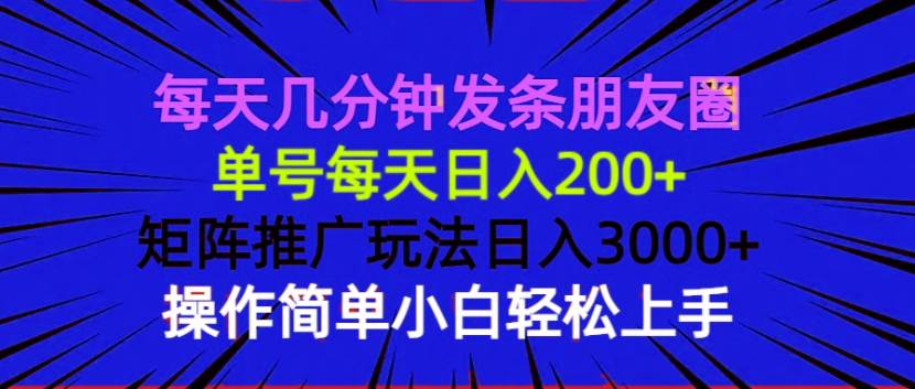 （13919期）每天几分钟发条朋友圈 单号每天日入200+ 矩阵推广玩法日入3000+ 操作简…-雨辰网创分享