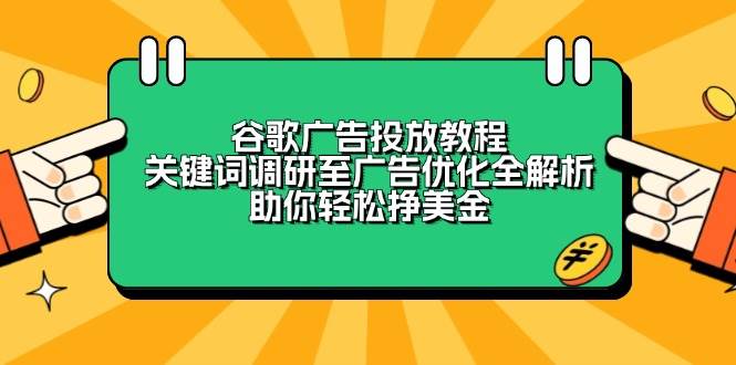 （13922期）谷歌广告投放教程：关键词调研至广告优化全解析，助你轻松挣美金-雨辰网创分享