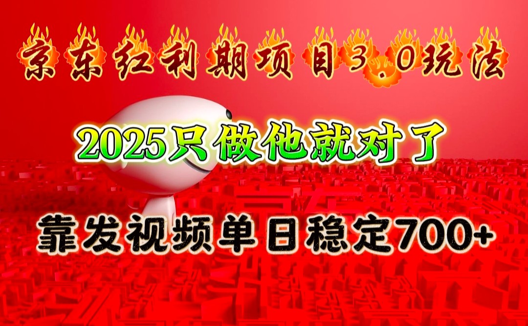 京东红利项目3.0玩法，2025只做他就对了，靠发视频单日稳定700+-星源网创