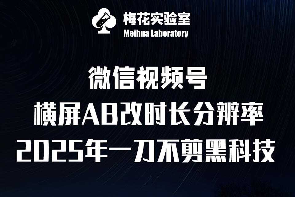 梅花实验室2025视频号最新一刀不剪黑科技，宽屏AB画中画+随机时长+帧率融合玩法-星源网创