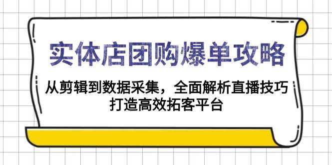 （13947期）实体店-团购爆单攻略：从剪辑到数据采集，全面解析直播技巧，打造高效…-八一网创分享