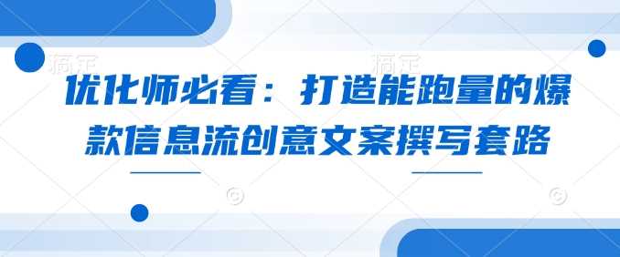 优化师必看：打造能跑量的爆款信息流创意文案撰写套路-优优云网创