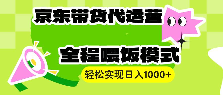 （13957期）【京东带货代运营】操作简单、收益稳定、有手就行！轻松实现日入1000+-亿云网创