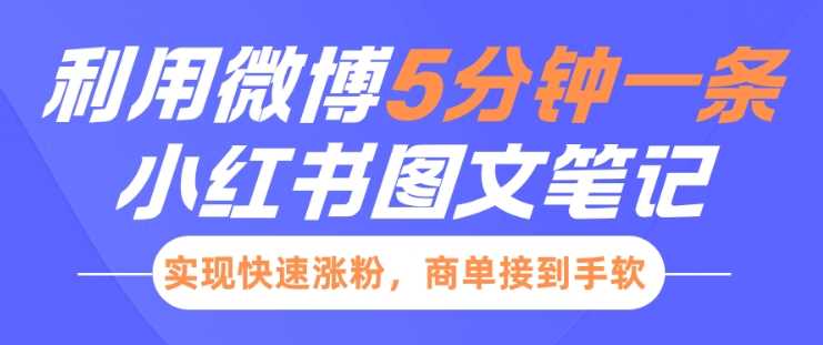 小红书利用微博5分钟一条图文笔记，实现快速涨粉，商单接到手软-星源网创