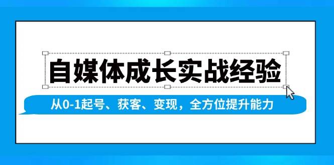 （13963期）自媒体成长实战经验，从0-1起号、获客、变现，全方位提升能力-亿云网创