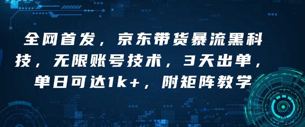 全网首发，京东带货暴流黑科技，无限账号技术，3天出单，单日可达1k+，附矩阵教学【揭秘】-6U网创