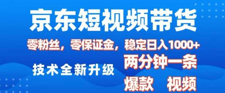 京东短视频带货，2025火爆项目，0粉丝，0保证金，操作简单，2分钟一条原创视频，日入1k【揭秘】-八一网创分享