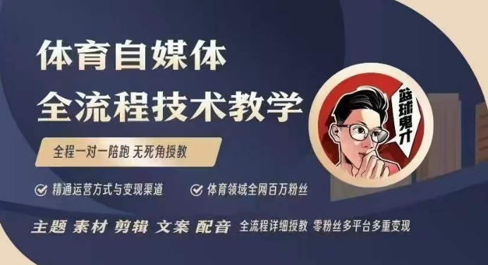 体育自媒体创作全流程讲解，百万大V带你全流程学习体育自媒体短视频文案创作、视频制作和账号运营-八一网创分享