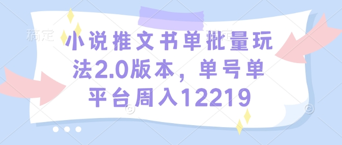 小说推文书单批量玩法2.0版本，单号单平台周入12219-优优云网创