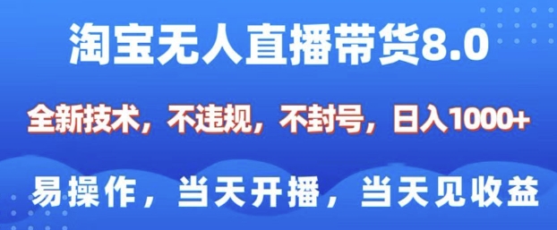 淘宝无人直播带货8.0，全新技术，不违规，不封号，纯小白易操作，当天开播，当天见收益，日入多张-创云分享创云网创