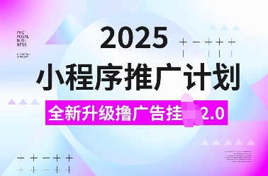 2025小程序推广计划，全新升级撸广告挂JI2.0玩法，日入多张，小白可做【揭秘】-亿云网创