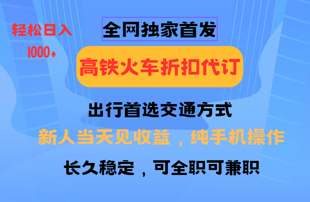 全网独家首发 全国高铁火车折扣代订 新手当日变现 纯手机操作 日入1000+-亿云网创