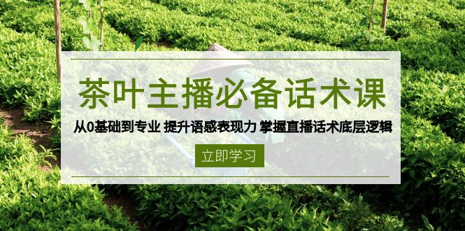 茶叶 主播必备话术课 从0基础到专业 提升语感表现力 掌握直播话术底层逻辑-创云分享创云网创