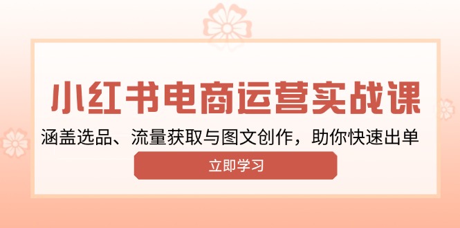 小红书变现运营实战课，涵盖选品、流量获取与图文创作，助你快速出单-八一网创分享