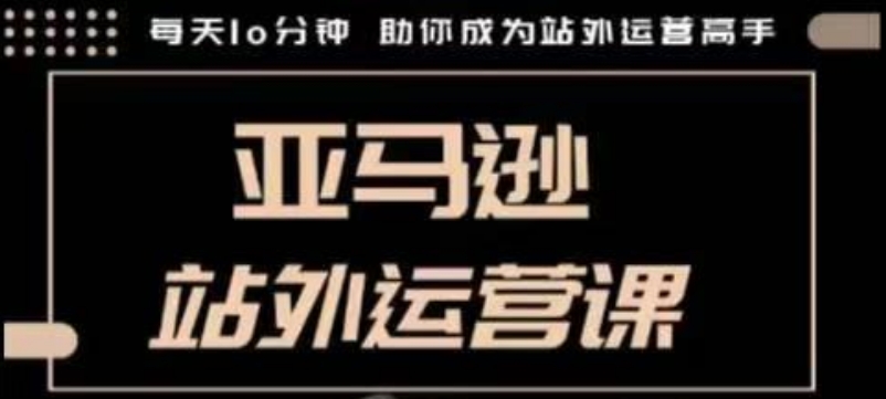 聪明的跨境人都在学的亚马逊站外运营课，每天10分钟，手把手教你成为站外运营高手-6U网创